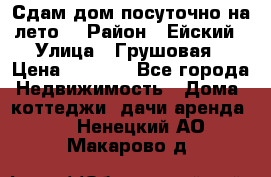 Сдам дом посуточно на лето. › Район ­ Ейский › Улица ­ Грушовая › Цена ­ 3 000 - Все города Недвижимость » Дома, коттеджи, дачи аренда   . Ненецкий АО,Макарово д.